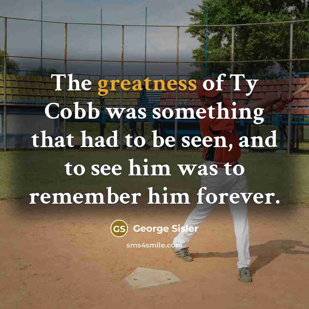 “The greatness of Ty Cobb was something that had to be seen, and to see him was to remember him forever.” quote by George Sisler