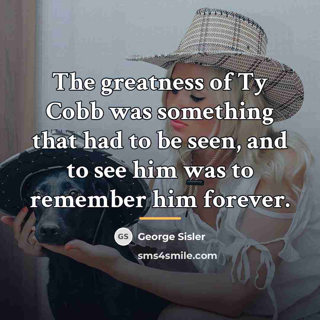 “The greatness of Ty Cobb was something that had to…” quote by George Sisler