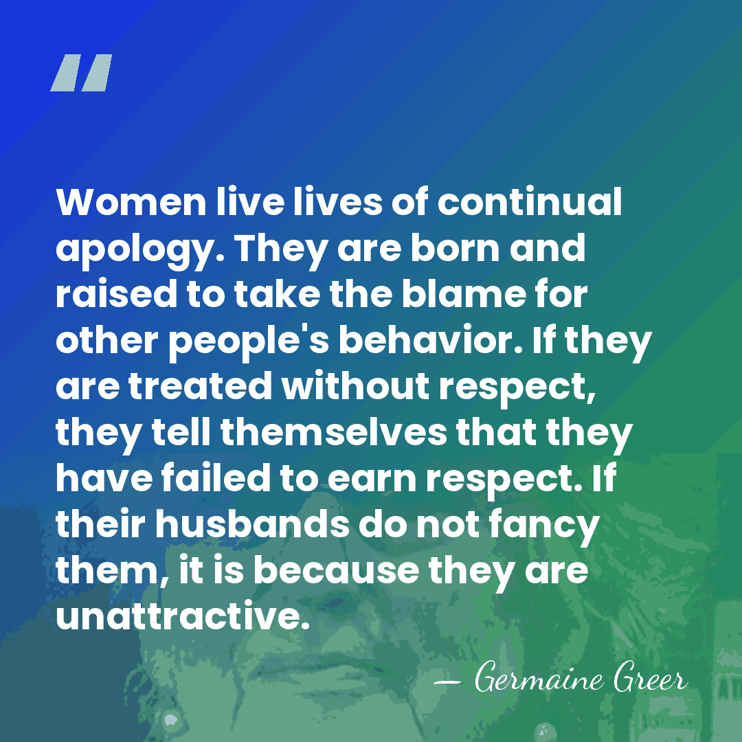 Women live lives of continual apology. They are born and raised to&hellip; - Germaine Greer