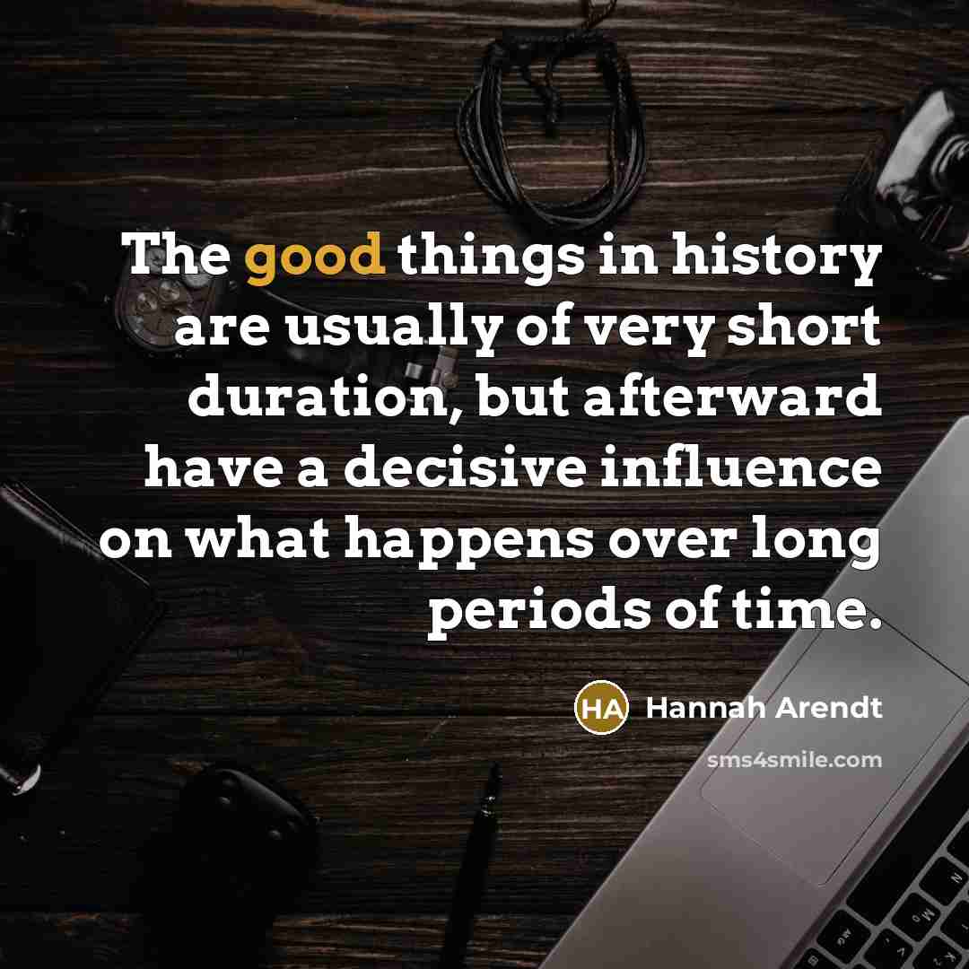“The good things in history are usually of very short…” quote by Hannah Arendt