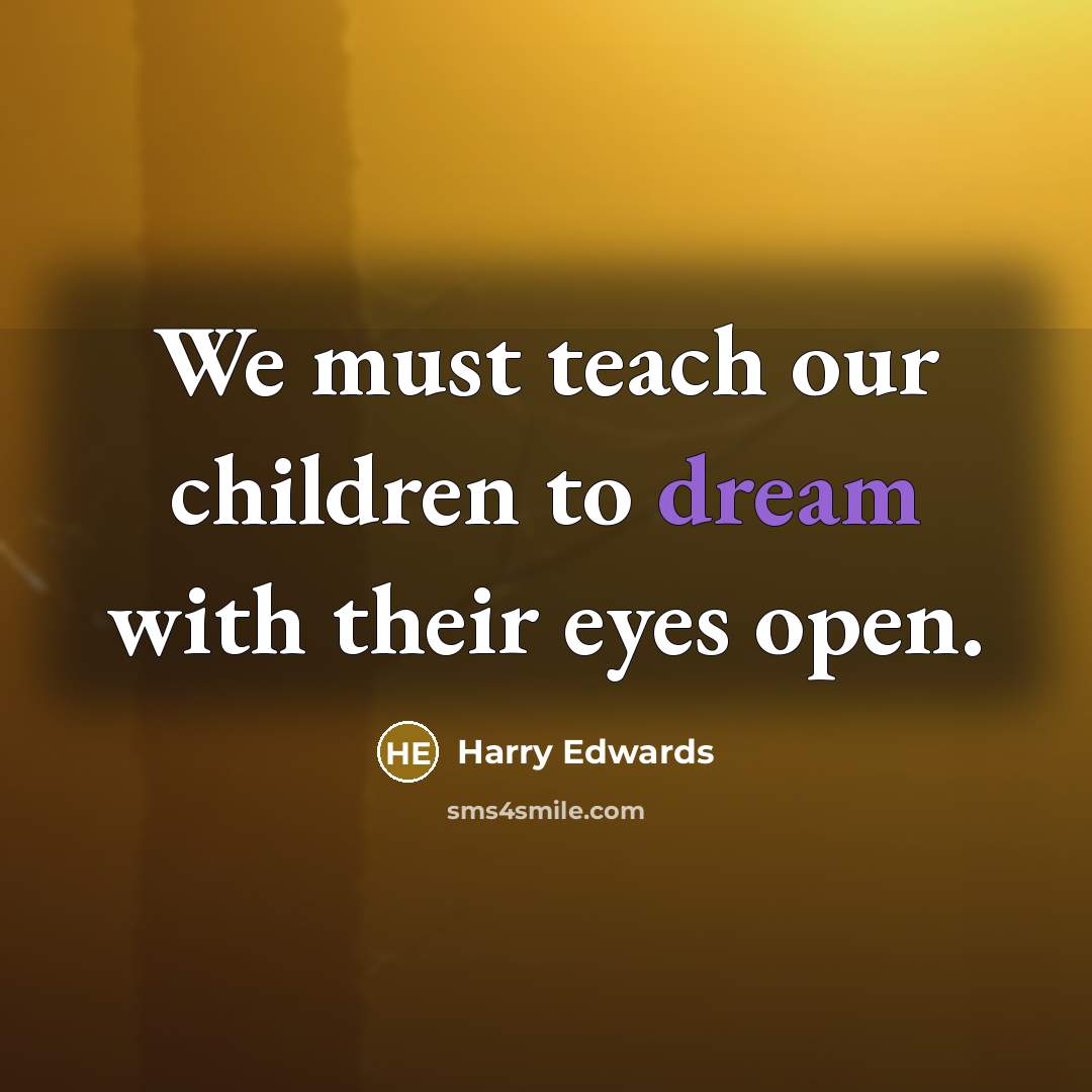 “We must teach our children to dream with their eyes open.” quote by Harry Edwards