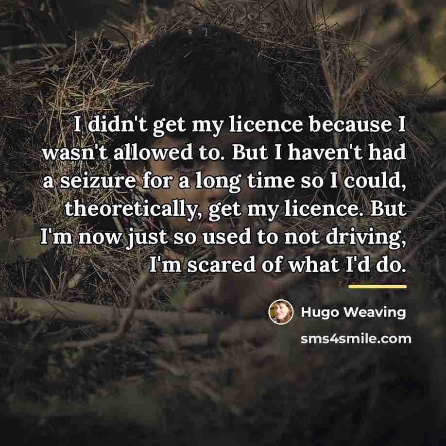 “I didn't get my licence because I wasn't allowed to.…” quote by Hugo Weaving