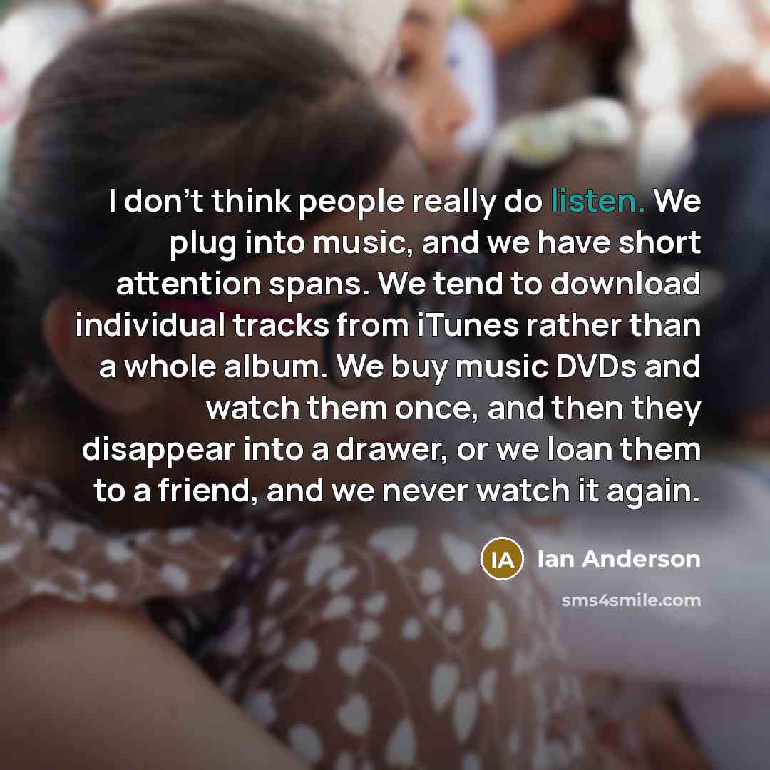 “I don't think people really do listen. We plug into…” quote by Ian Anderson