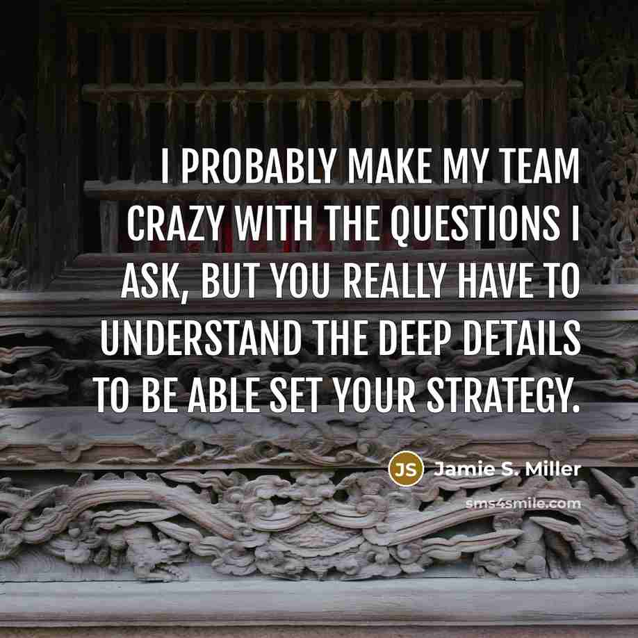 “I probably make my team crazy with the questions I…” quote by Jamie S. Miller
