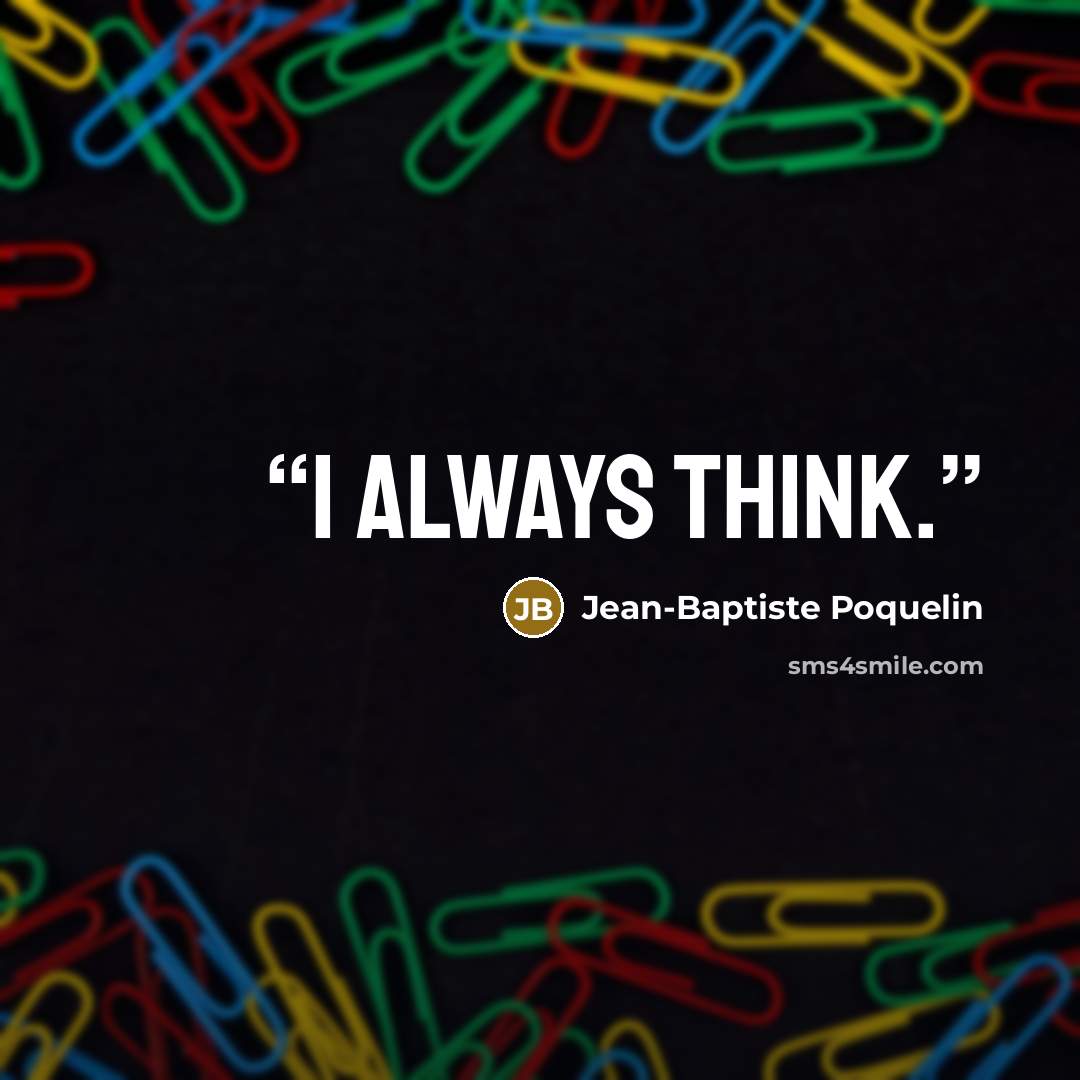 “I always think.” quote by Jean-Baptiste Poquelin