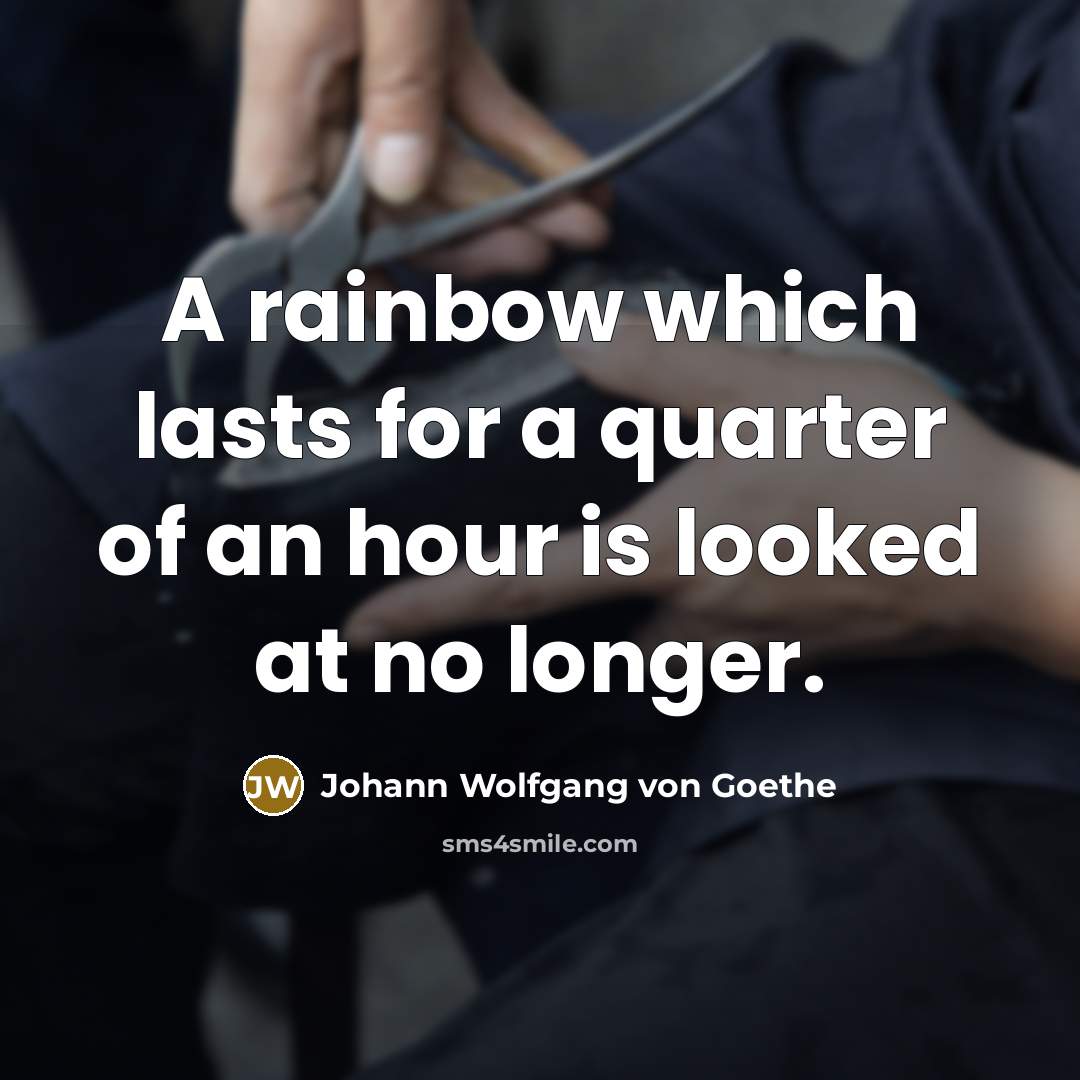 “A rainbow which lasts for a quarter of an hour is looked at no longer.” quote by Johann Wolfgang von Goethe