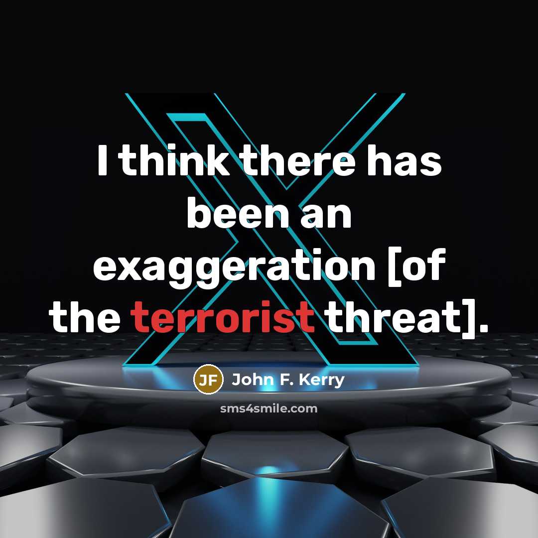 “I think there has been an exaggeration [of the terrorist…” quote by John F. Kerry