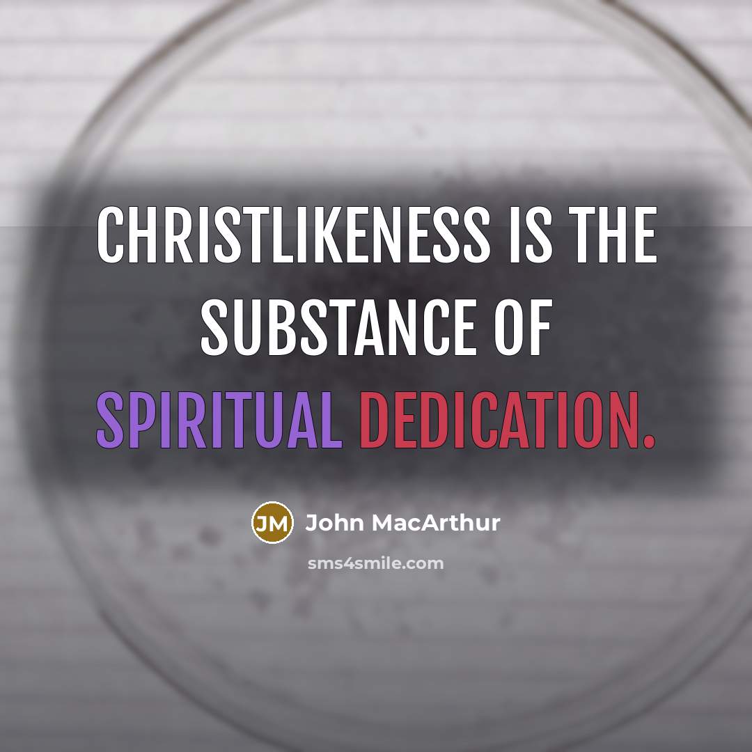 “Christlikeness is the substance of spiritual dedication.…” quote by John Macarthur