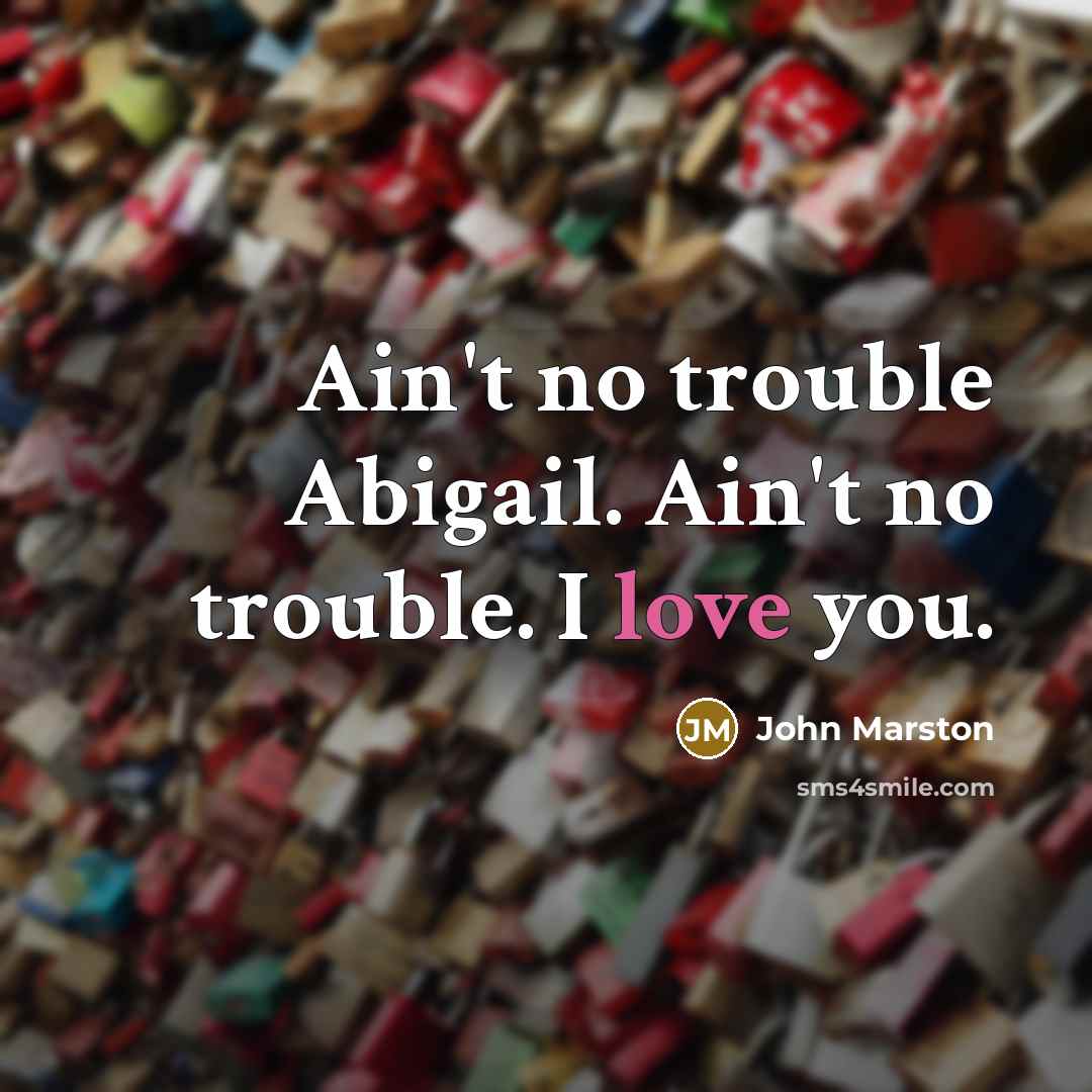 “Ain't no trouble Abigail. Ain't no trouble. I love you.…” quote by John Marston