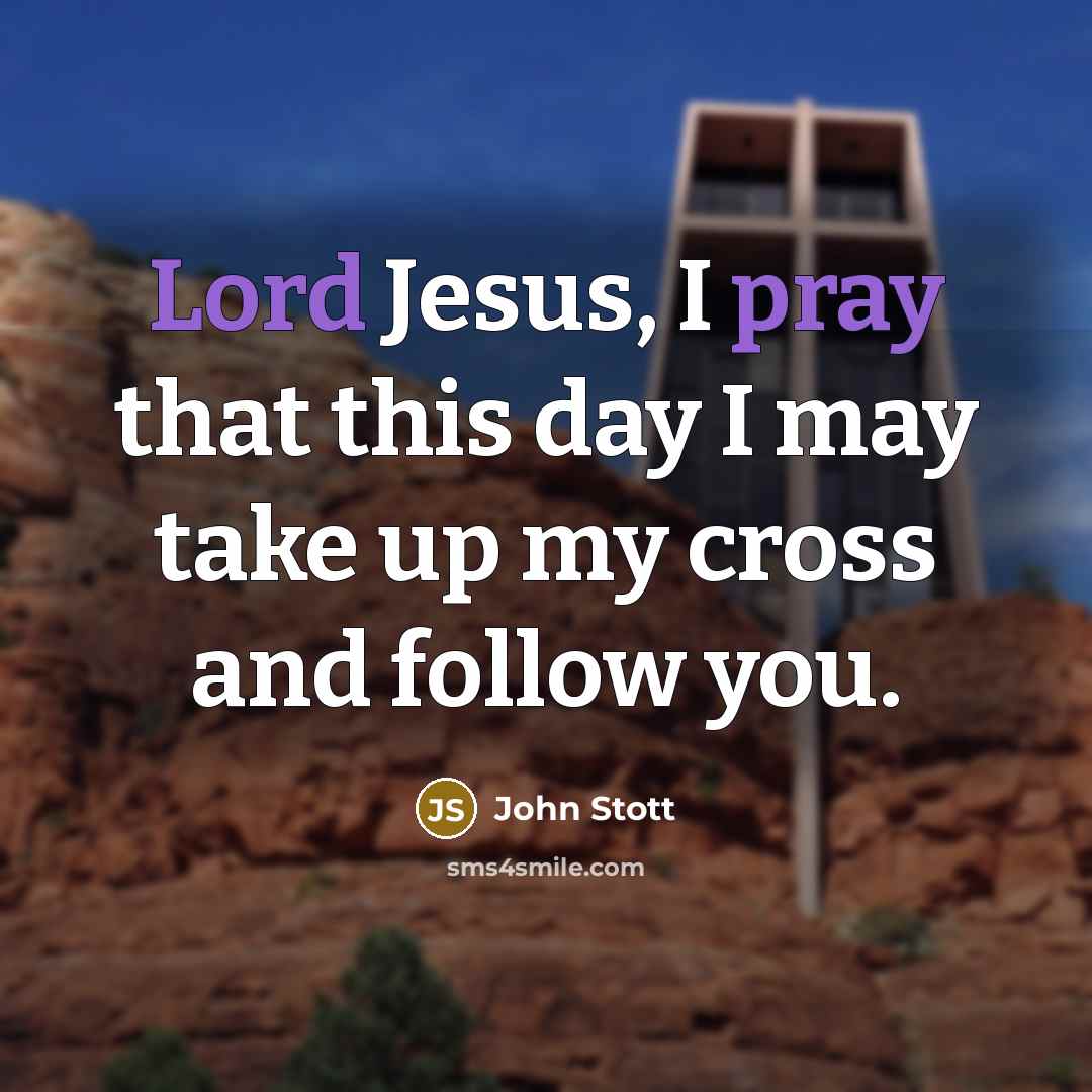 “Lord Jesus, I pray that this day I may take up my cross and follow you.” quote by John Stott