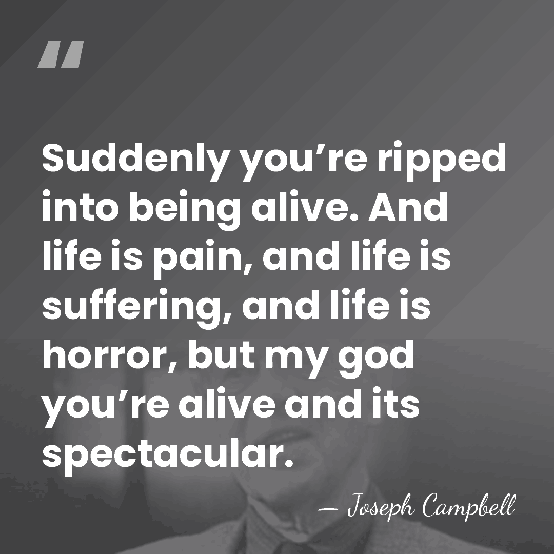 Suddenly you’re ripped into being alive. And life is pain, and life&hellip; - Joseph Campbell