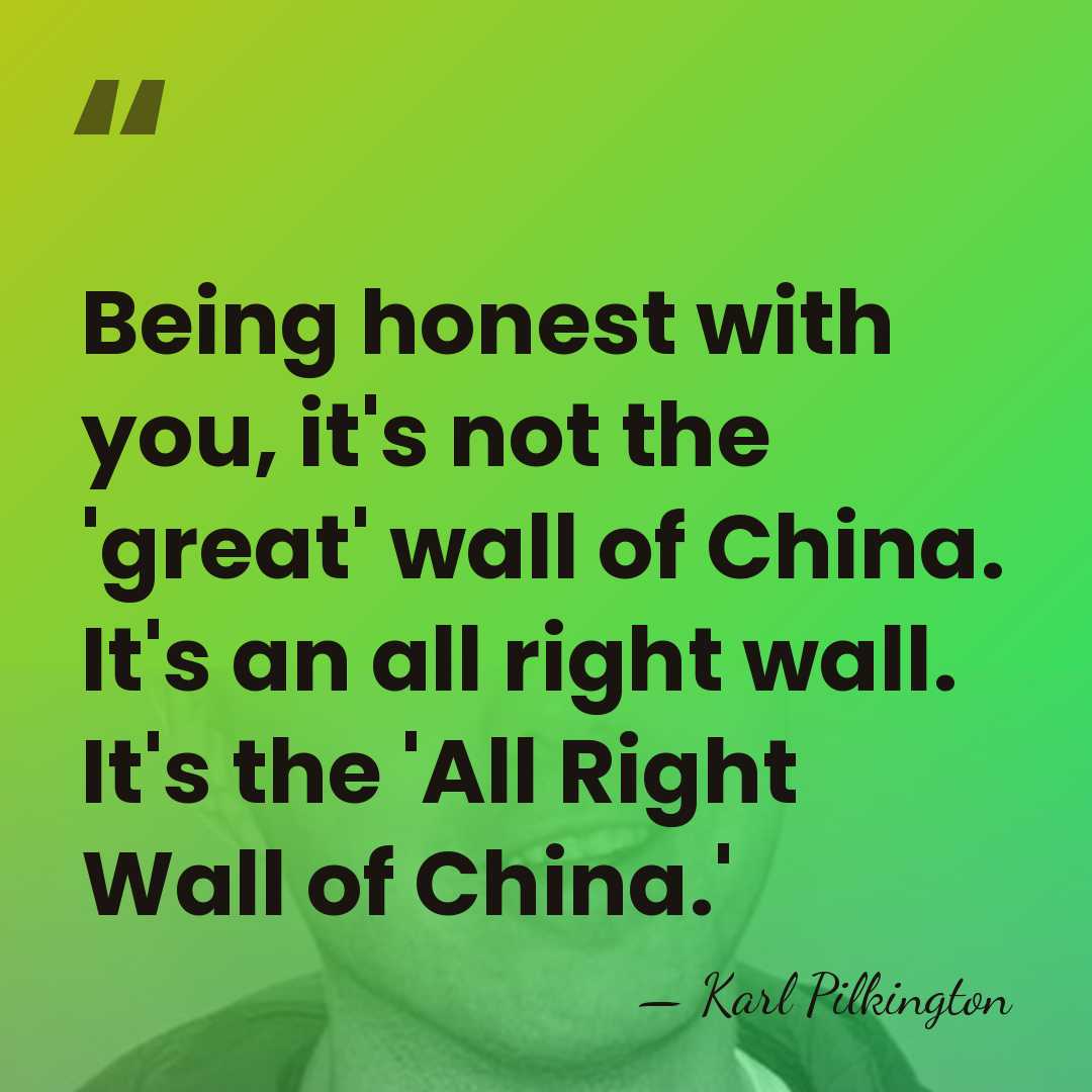 Being honest with you, it's not the 'great' wall of China. It's&hellip; - Karl Pilkington