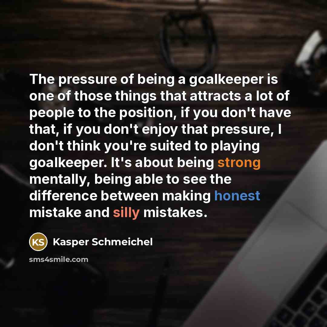 “The pressure of being a goalkeeper is one of those…” quote by Kasper Schmeichel
