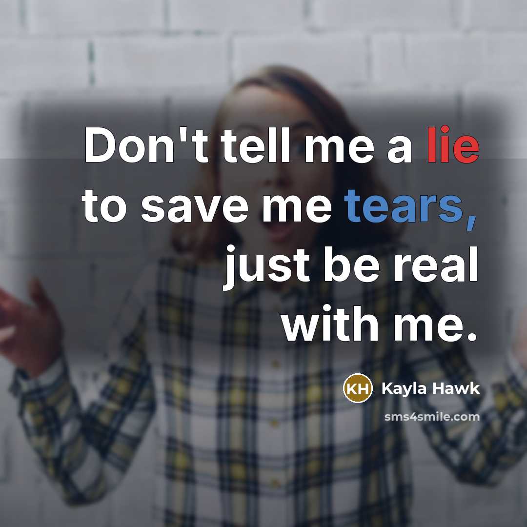 “Don't tell me a lie to save me tears, just…” quote by Kayla Hawk
