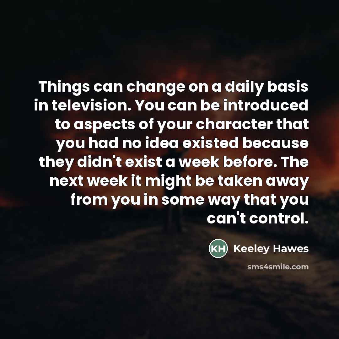 “Things can change on a daily basis in television. You…” quote by Keeley Hawes