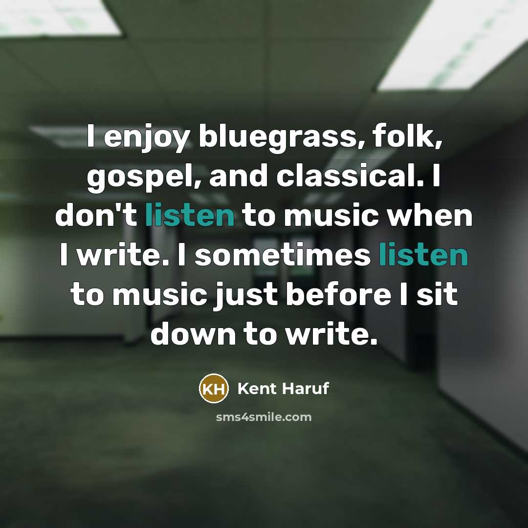 “I enjoy bluegrass, folk, gospel, and classical. I don't listen…” quote by Kent Haruf