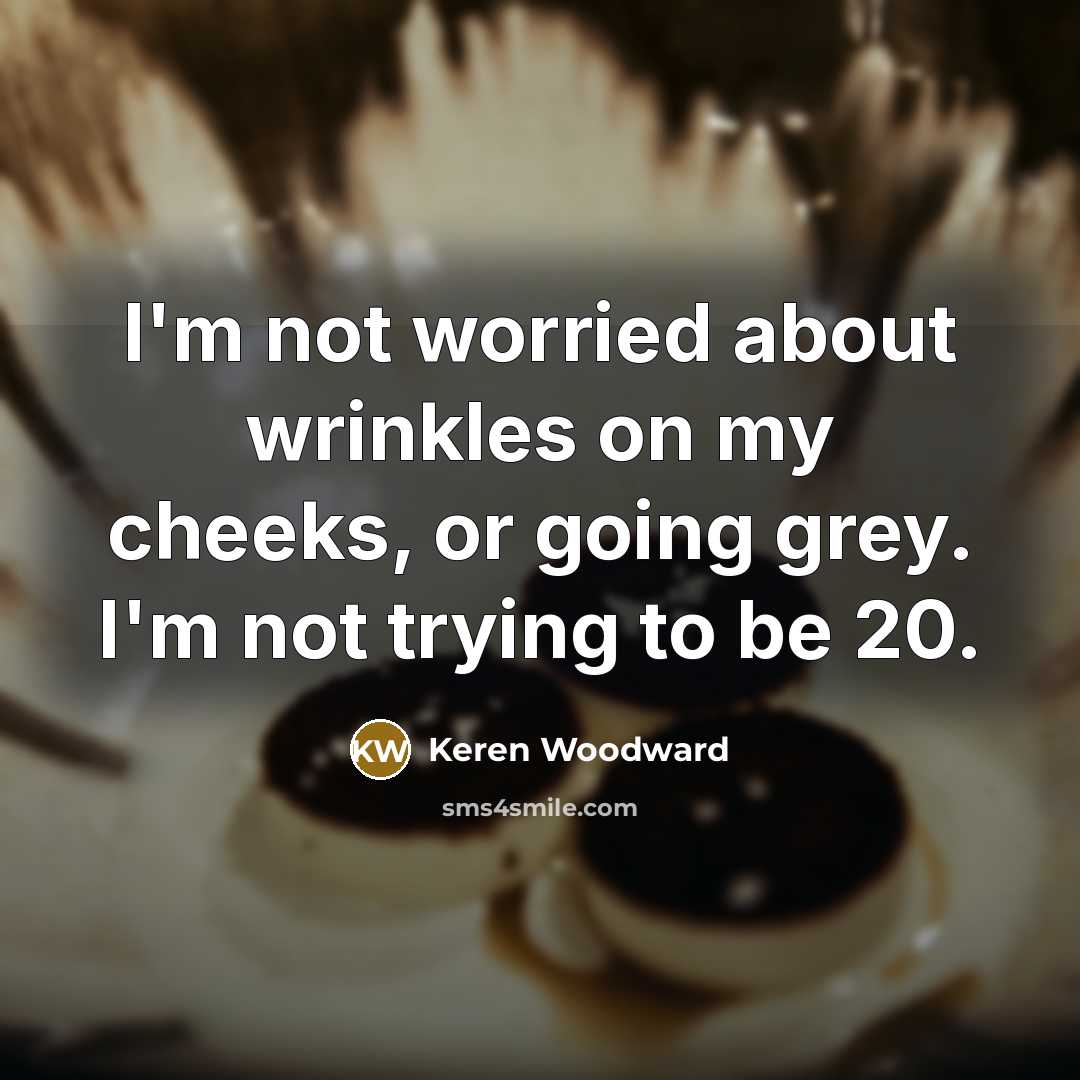 “I'm not worried about wrinkles on my cheeks, or going…” quote by Keren Woodward