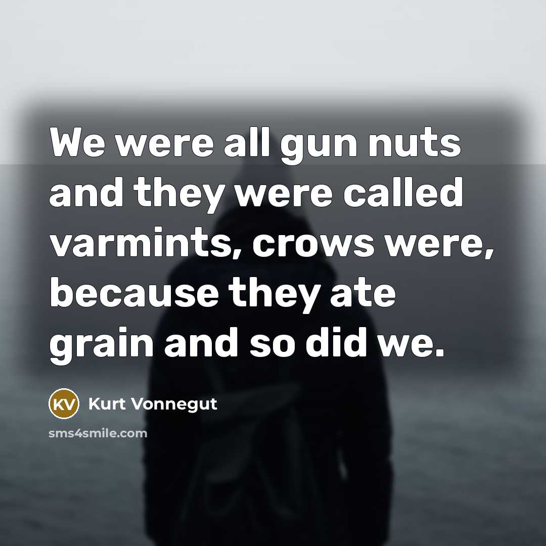 “We were all gun nuts and they were called varmints,…” quote by Kurt Vonnegut