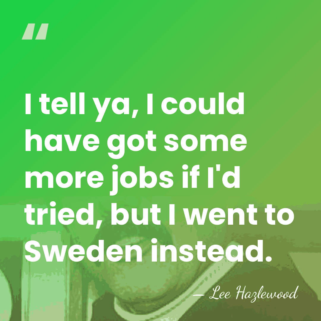 I tell ya, I could have got some more jobs if I'd&hellip; - Lee Hazlewood
