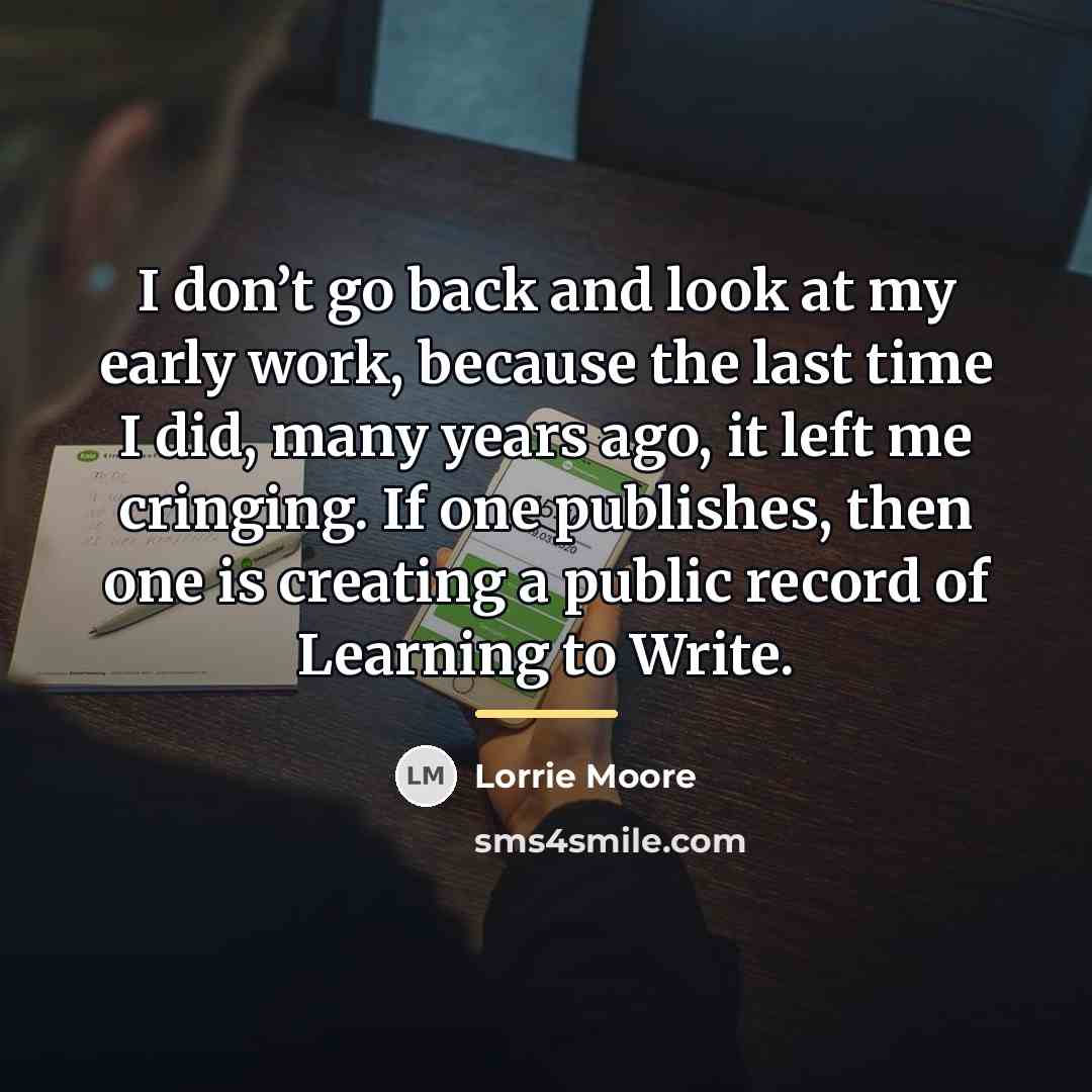 “I don’t go back and look at my early work,…” quote by Lorrie Moore