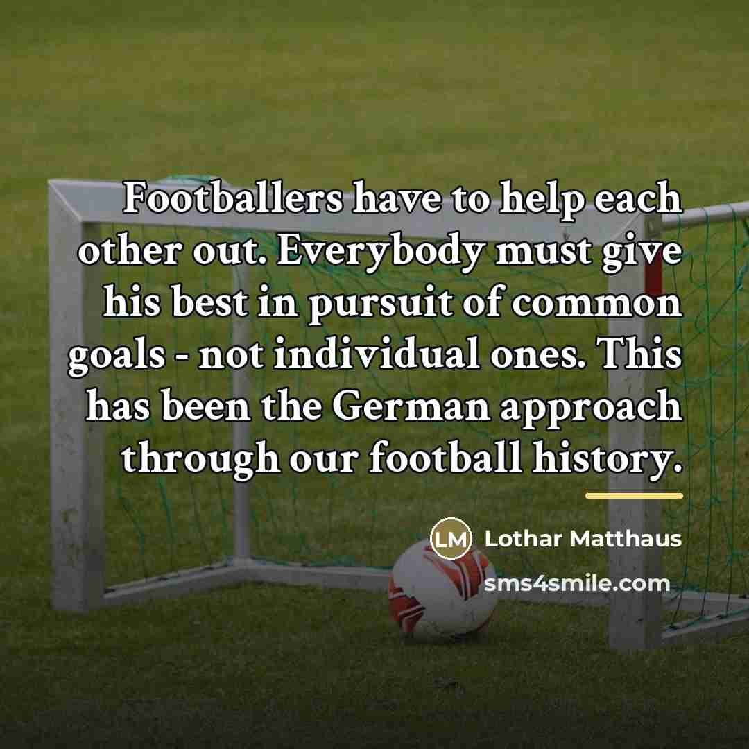 “Footballers have to help each other out. Everybody must give…” quote by Lothar Matthaus