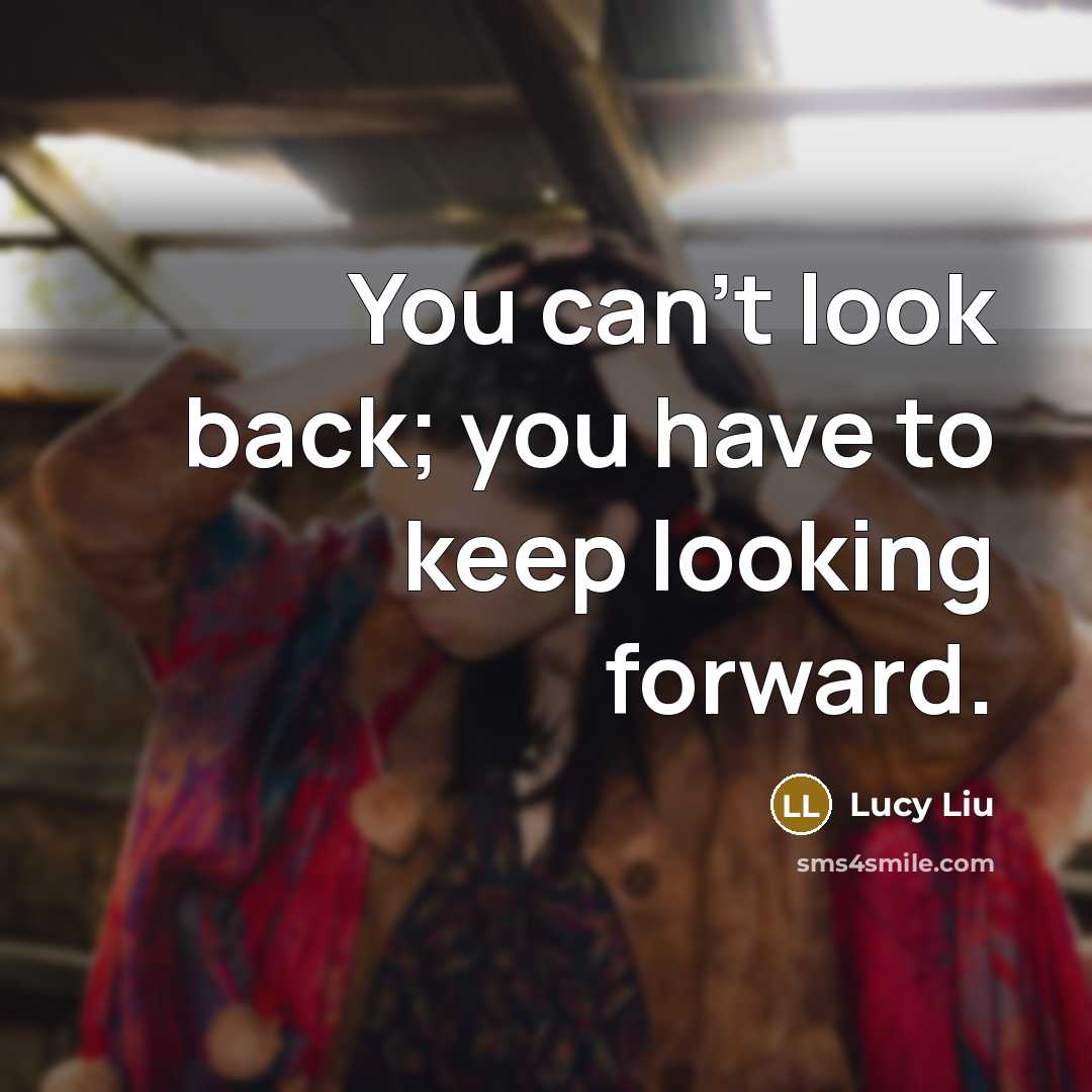 “You can't look back; you have to keep looking forward.” quote by Lucy Liu