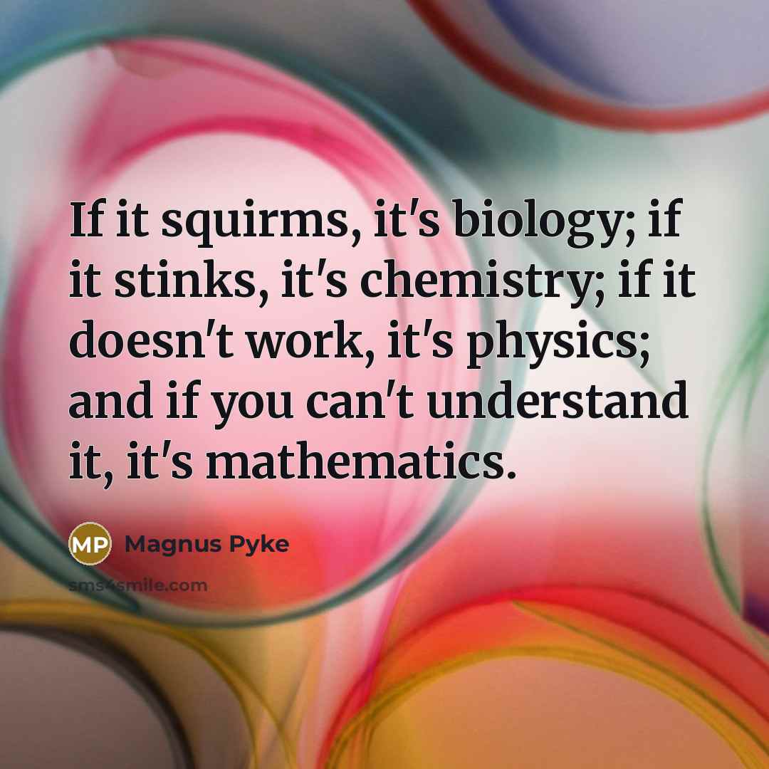 “If it squirms, it's biology; if it stinks, it's chemistry;…” quote by Magnus Pyke