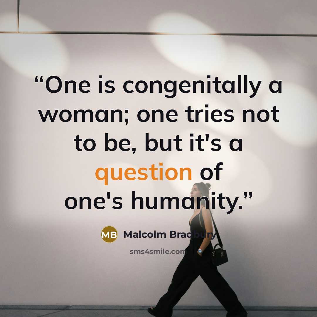“One is congenitally a woman; one tries not to be, but it's a question of one's humanity.” quote by Malcolm Bradbury