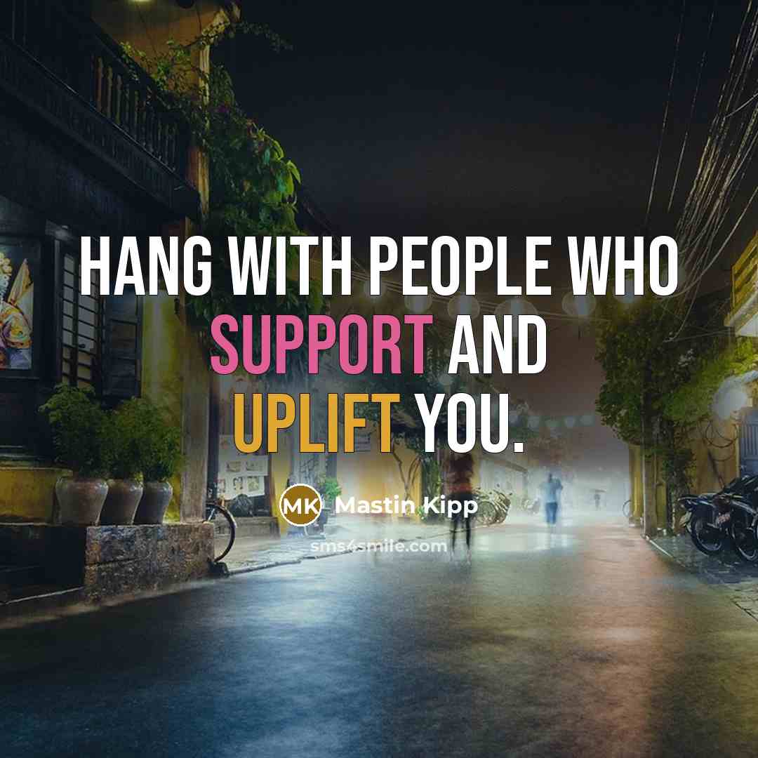 “Hang with people who support and uplift you.…” quote by Mastin Kipp