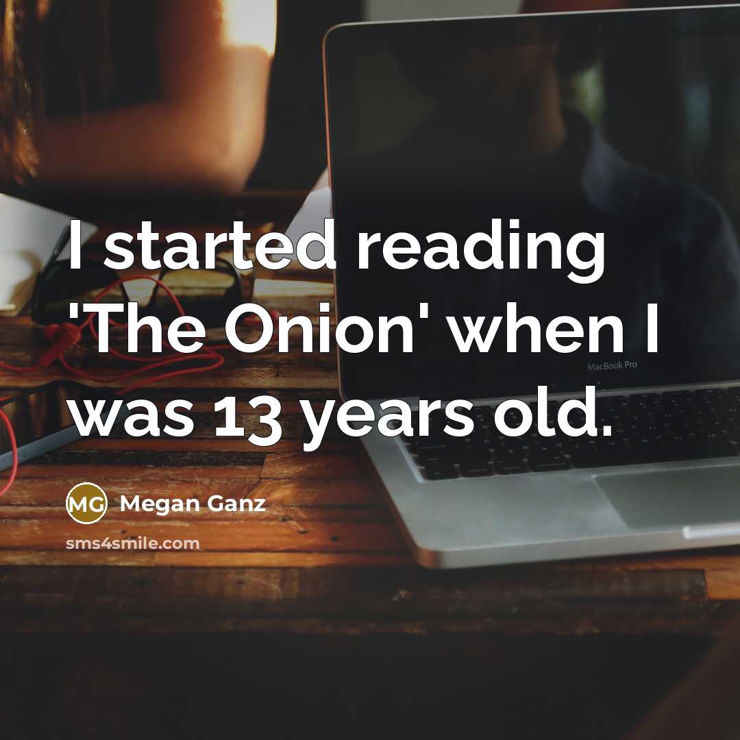 “I started reading 'The Onion' when I was 13 years…” quote by Megan Ganz