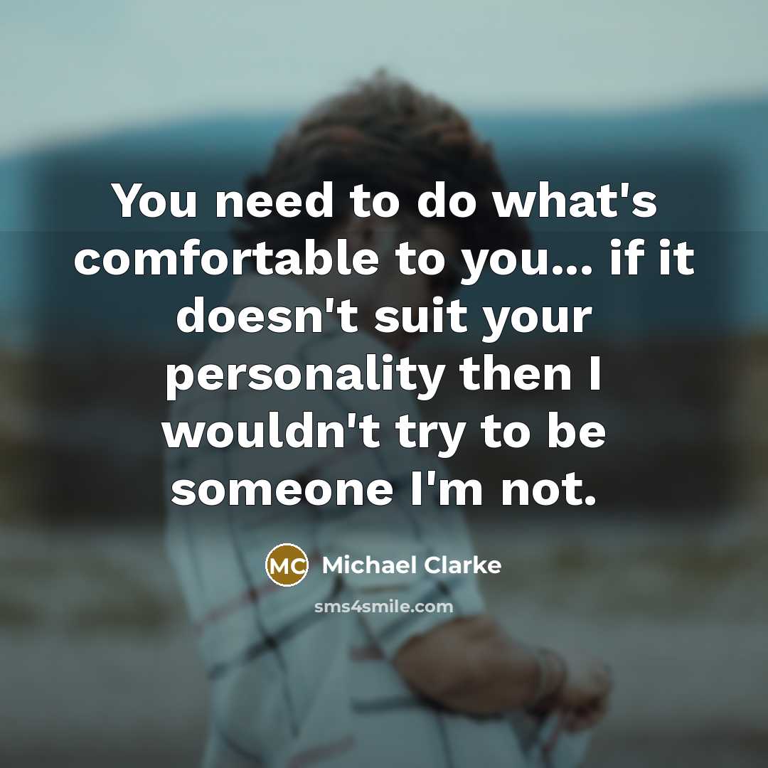 “You need to do what's comfortable to you... if it…” quote by Michael Clarke