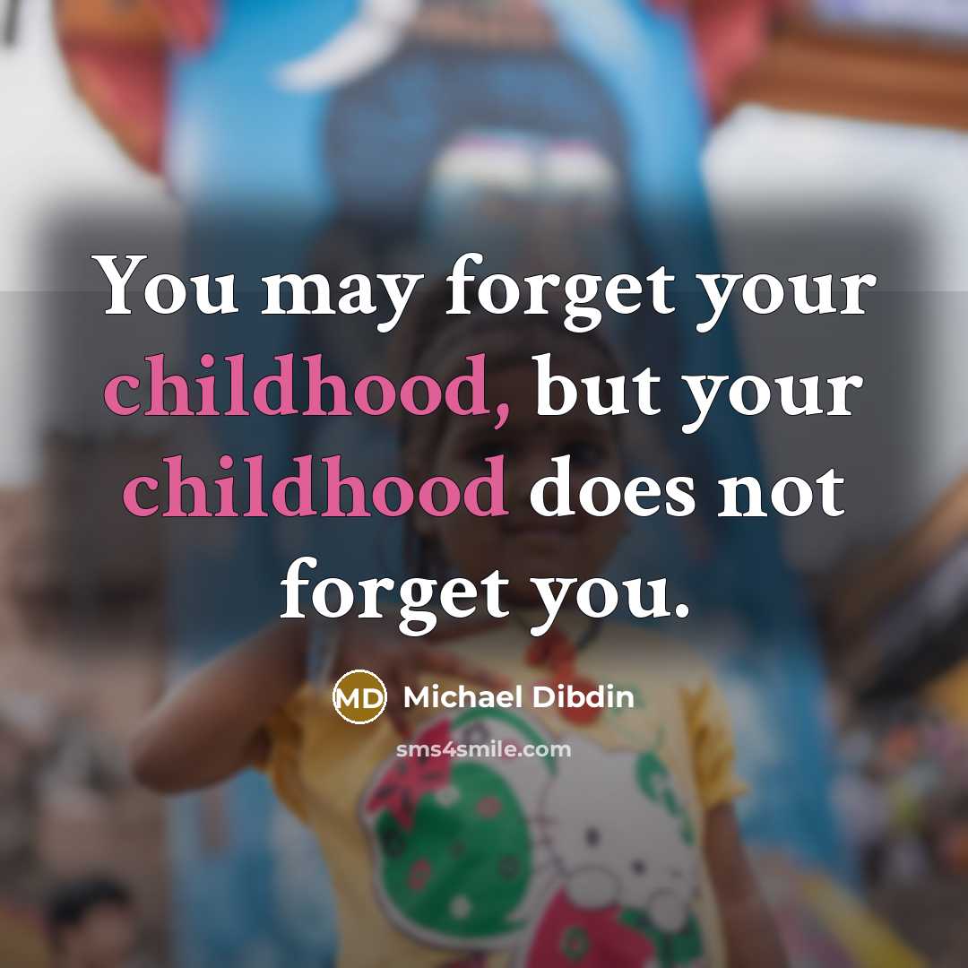 “You may forget your childhood, but your childhood does not…” quote by Michael Dibdin