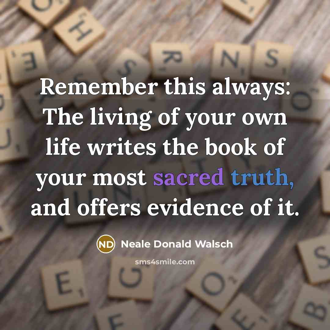 “Remember this always: The living of your own life writes…” quote by Neale Donald Walsch