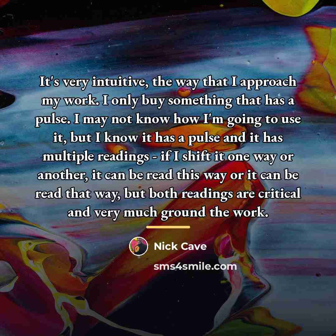 “It's very intuitive, the way that I approach my work.…” quote by Nick Cave