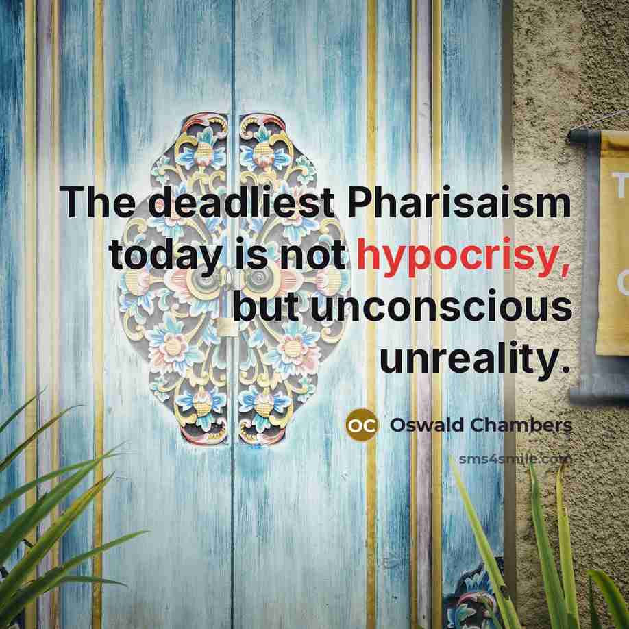 “The deadliest Pharisaism today is not hypocrisy, but unconscious unreality.…” quote by Oswald Chambers