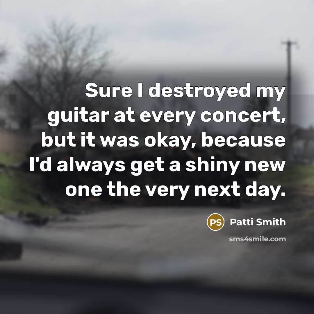 “Sure I destroyed my guitar at every concert, but it…” quote by Patti Smith