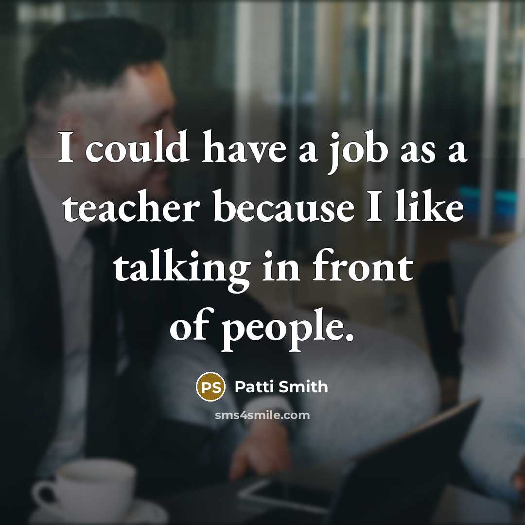 “I could have a job as a teacher because I…” quote by Patti Smith