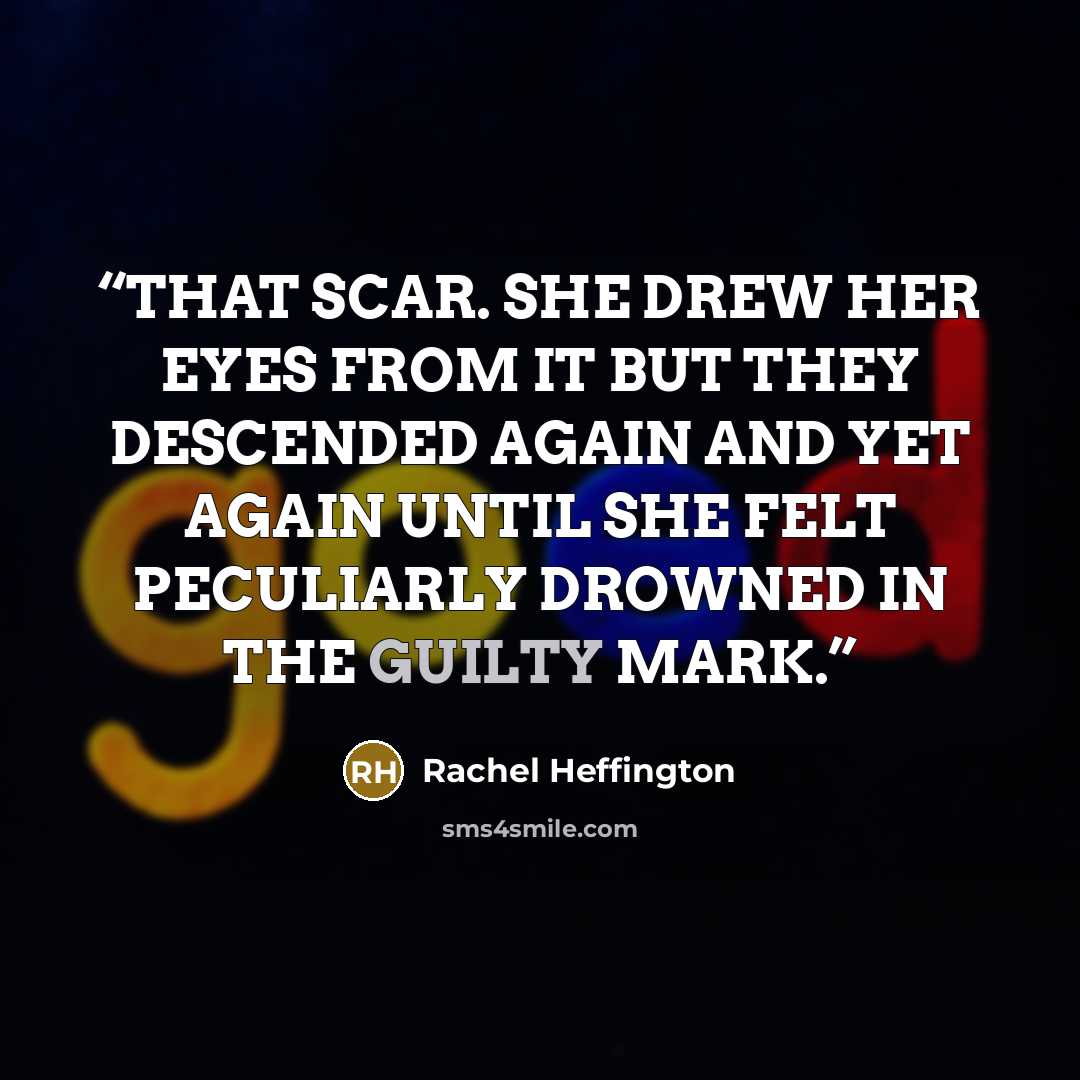 “THAT SCAR. SHE DREW HER EYES FROM IT BUT THEY DESCENDED AGAIN AND YET AGAIN UNTIL SHE FELT PECULIARLY DROWNED IN THE GUILTY MARK.” quote by Rachel Heffington
