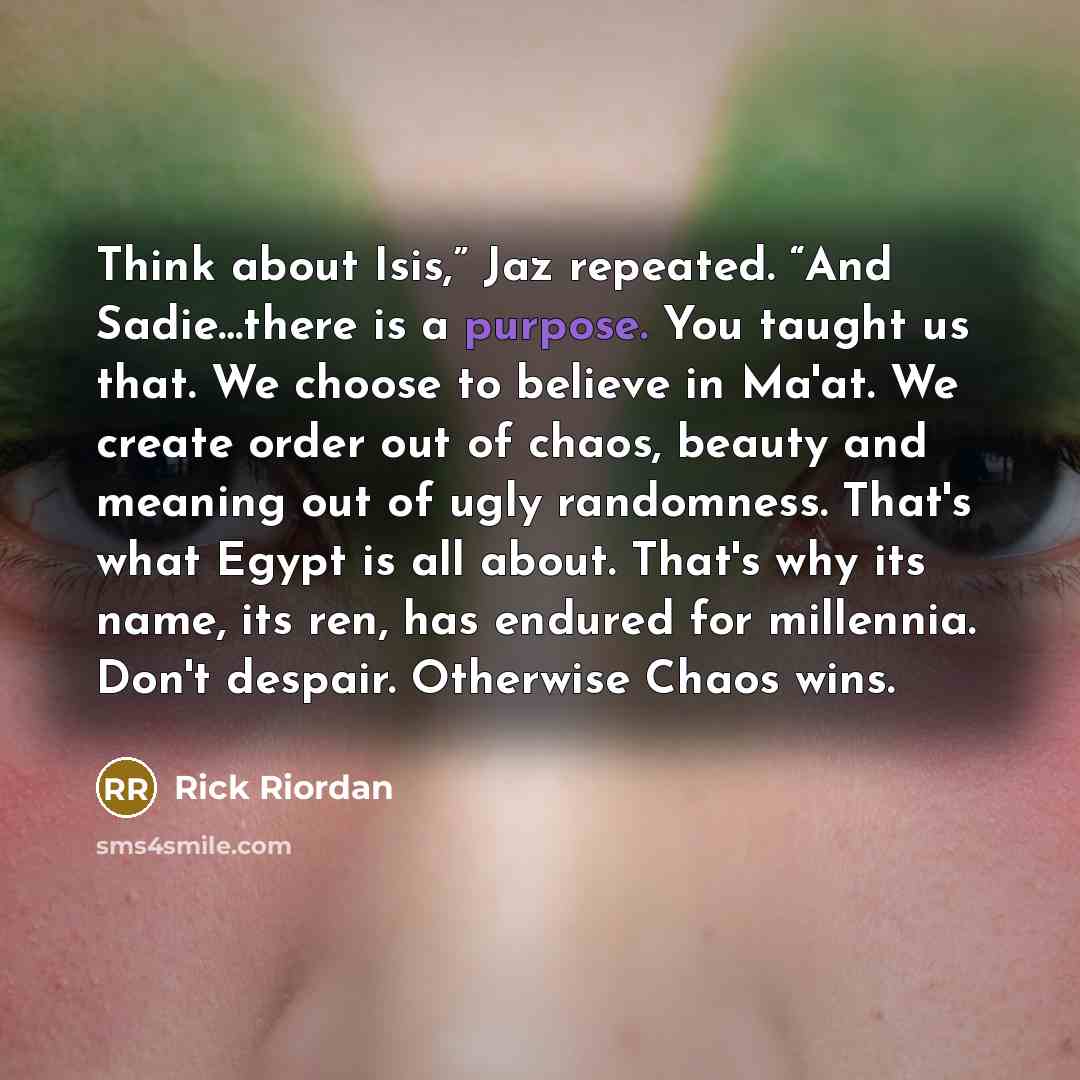 “Think about Isis,” Jaz repeated. “And Sadie…there is a purpose.…” quote by Rick Riordan