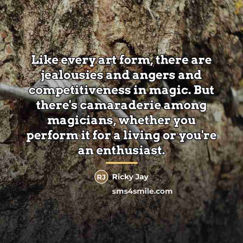 “Like every art form, there are jealousies and angers and…” quote by Ricky Jay
