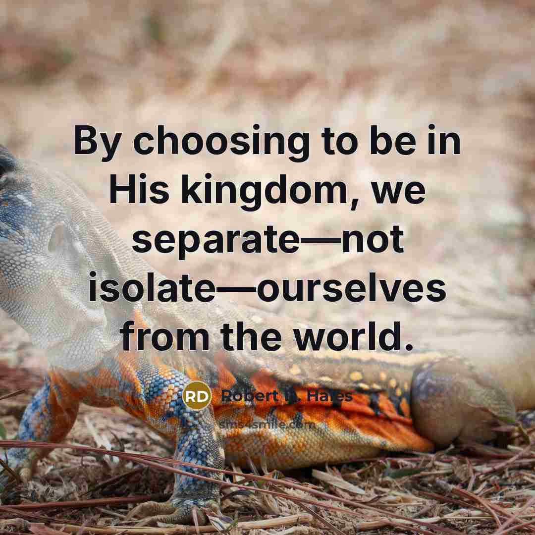 “By choosing to be in His kingdom, we separate—not isolate—ourselves from the world.” quote by Robert D. Hales