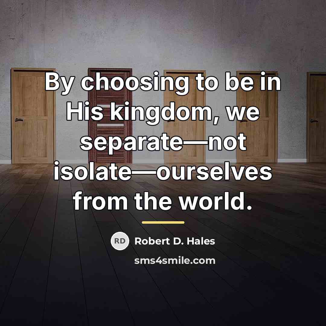 “By choosing to be in His kingdom, we separate—not isolate—ourselves…” quote by Robert D. Hales