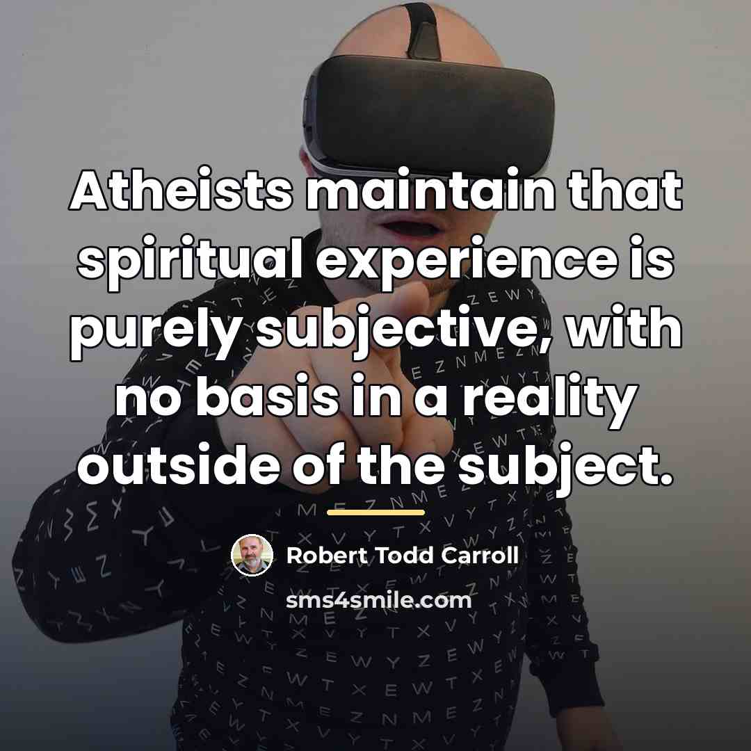 “Atheists maintain that spiritual experience is purely subjective, with no…” quote by Robert Todd Carroll