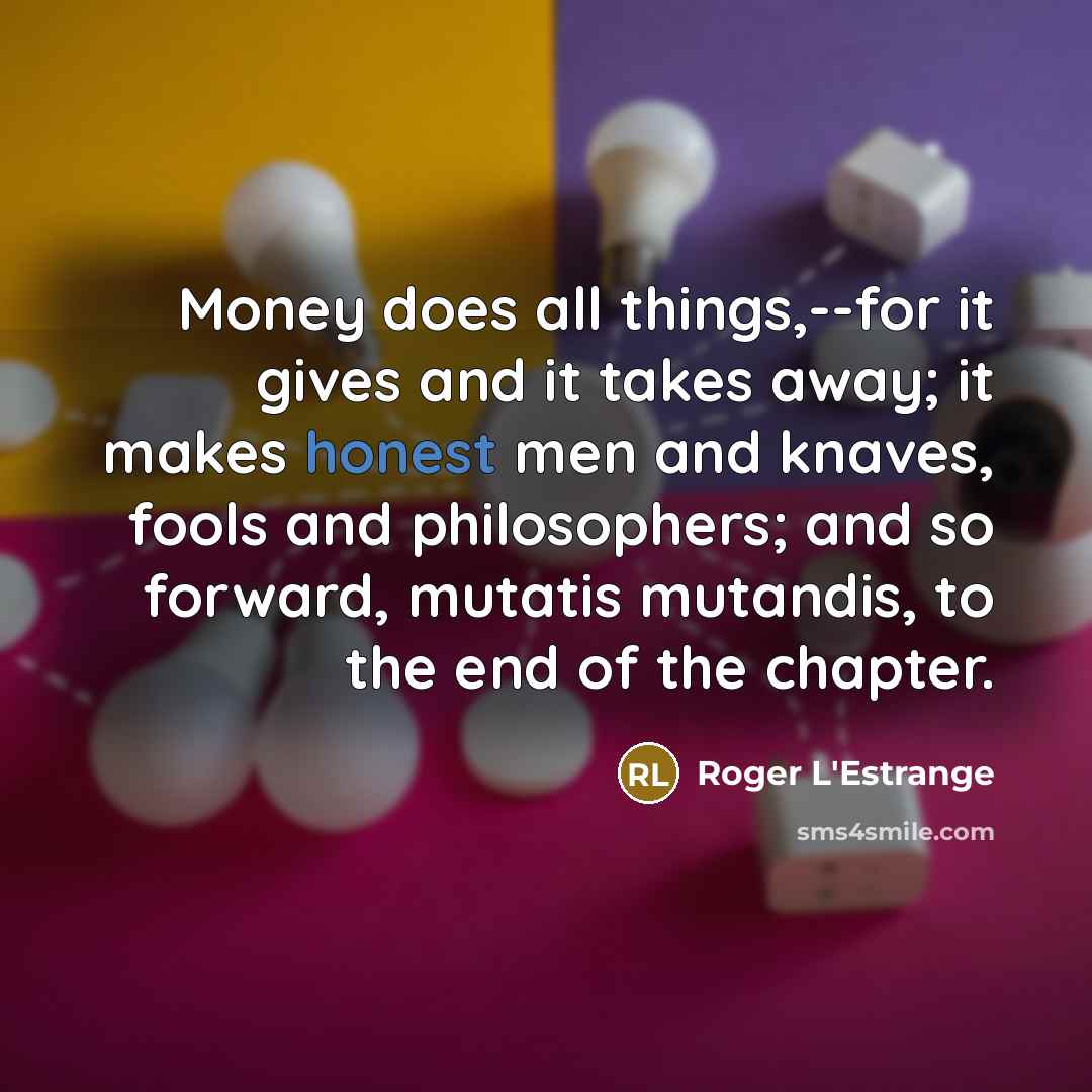 “Money does all things,--for it gives and it takes away;…” quote by Roger L'Estrange