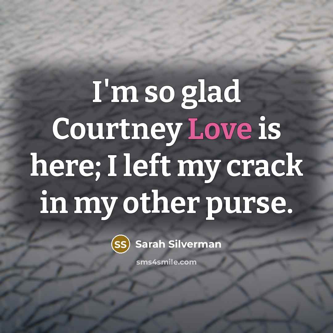 “I'm so glad Courtney Love is here; I left my…” quote by Sarah Silverman