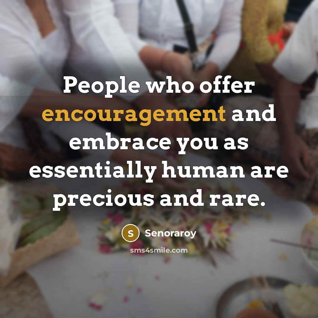 “People who offer encouragement and embrace you as essentially human…” quote by Senoraroy