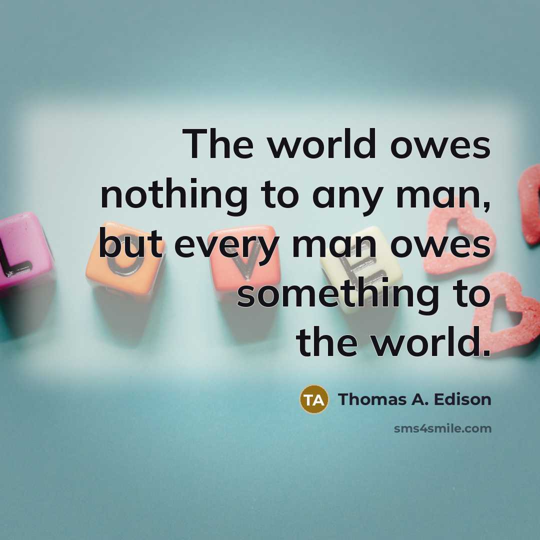 “The world owes nothing to any man, but every man…” quote by Thomas A. Edison