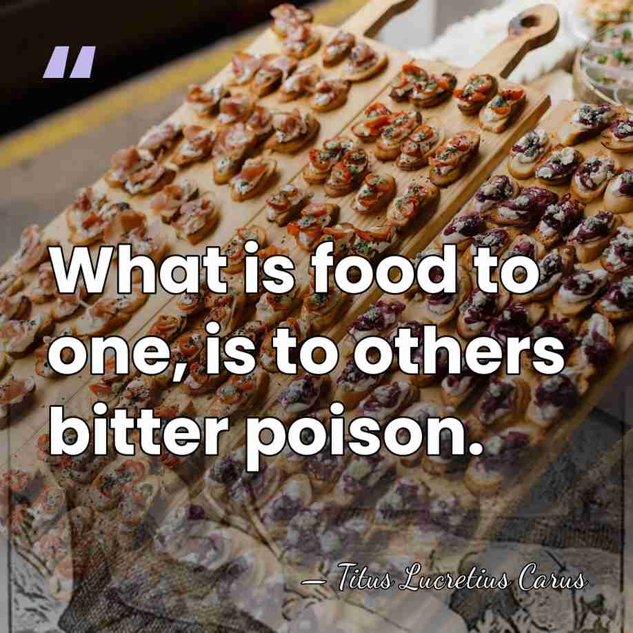 What is food to one, is to others bitter poison. - Titus Lucretius Carus
