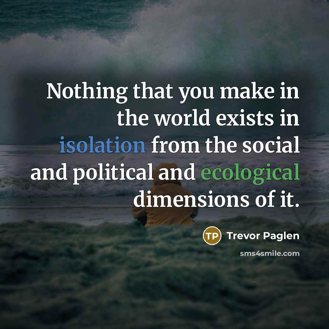 “Nothing that you make in the world exists in isolation…” quote by Trevor Paglen