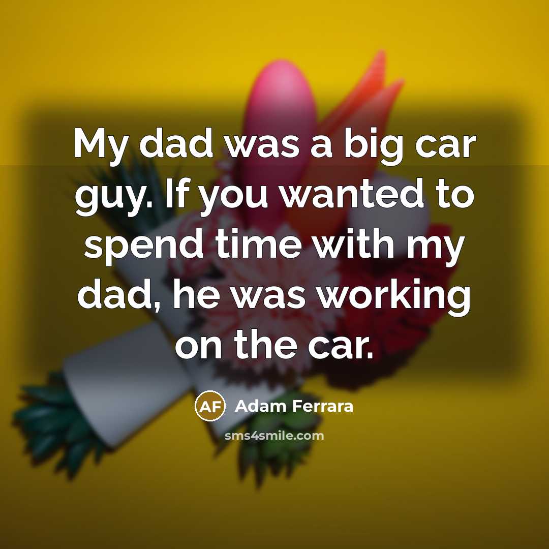 “My dad was a big car guy. If you wanted…” quote by Adam Ferrara